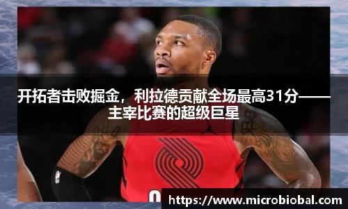 开拓者击败掘金，利拉德贡献全场最高31分——主宰比赛的超级巨星
