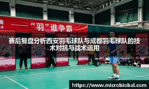 赛后复盘分析西安羽毛球队与成都羽毛球队的技术对抗与战术运用