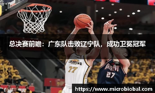 总决赛前瞻：广东队击败辽宁队，成功卫冕冠军