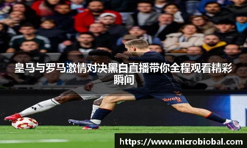 皇马与罗马激情对决黑白直播带你全程观看精彩瞬间