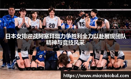 日本女排迎战阿塞拜疆力争胜利全力以赴展现团队精神与竞技风采