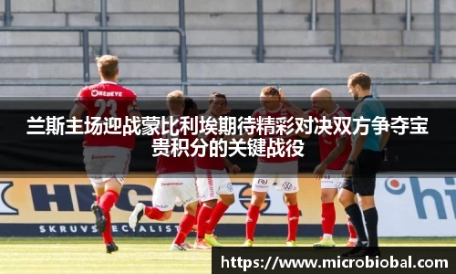 兰斯主场迎战蒙比利埃期待精彩对决双方争夺宝贵积分的关键战役